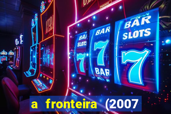 a fronteira (2007 filme completo download)